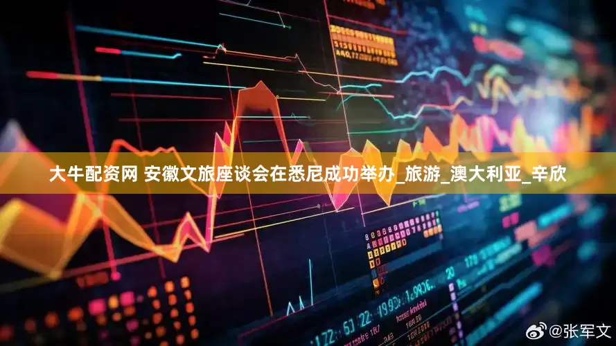 大牛配资网 安徽文旅座谈会在悉尼成功举办_旅游_澳大利亚_辛欣