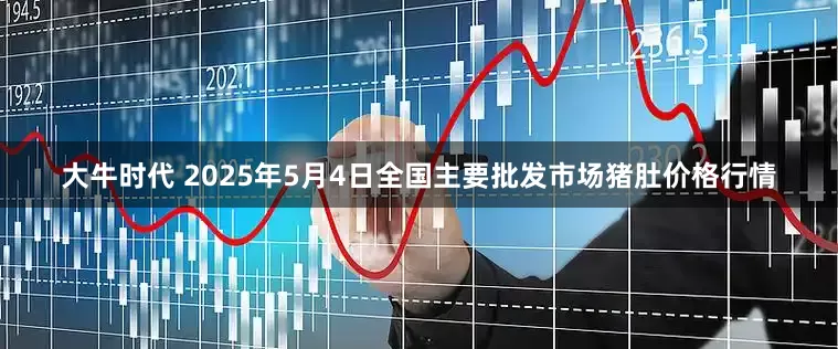 大牛时代 2025年5月4日全国主要批发市场猪肚价格行情