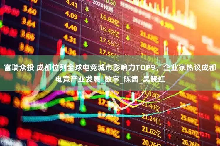 富瑞众投 成都位列全球电竞城市影响力TOP9，企业家热议成都电竞产业发展_数字_陈肃_吴晓红
