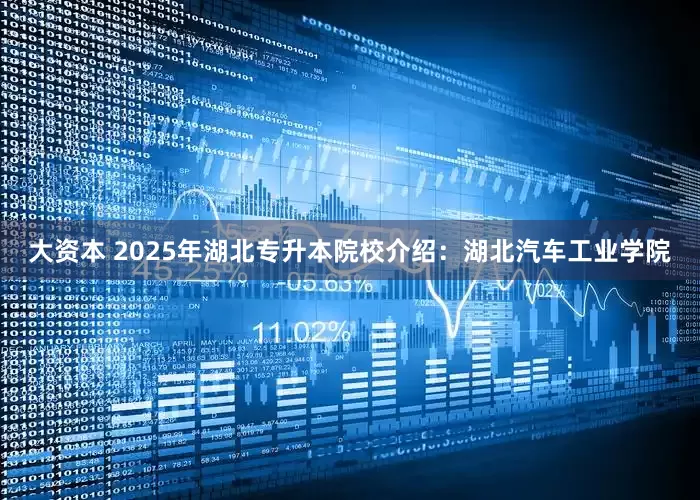 大资本 2025年湖北专升本院校介绍：湖北汽车工业学院