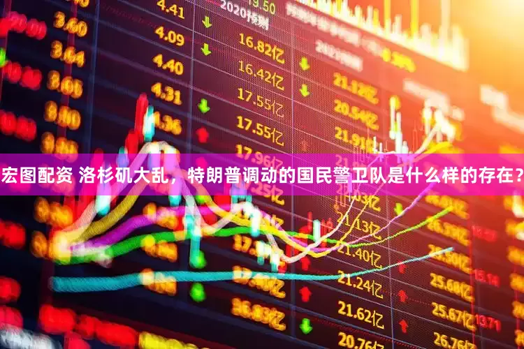 宏图配资 洛杉矶大乱,特朗普调动的国民警卫队是什么样的存在?