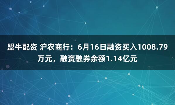 盟牛配资 沪农商行：6月16日融资买入1008.79万元，融资融券余额1.14亿元