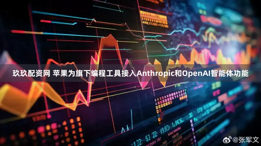 玖玖配资网 苹果为旗下编程工具接入Anthropic和OpenAI智能体功能
