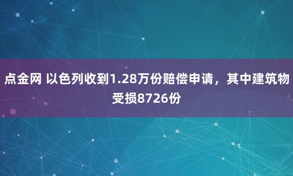 点金网 以色列收到1.28万份赔偿申请,其中建筑物受损8726份